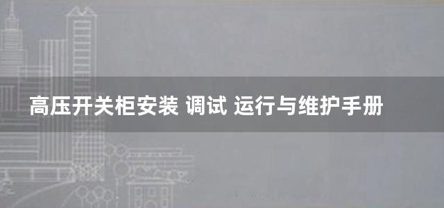 高压开关柜安装 调试 运行与维护手册